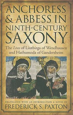 Anchoress and Abbess in Ninth-Century Saxony: The Lives of Liutbirga of Wendhausen and Hathumoda of Gandersheim de Frederick S. Paxton