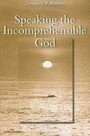 Speaking the Incomprehensible God: Thomas Aquinas on the Interplay of Positive and Negative Theology de Gregory Rocca