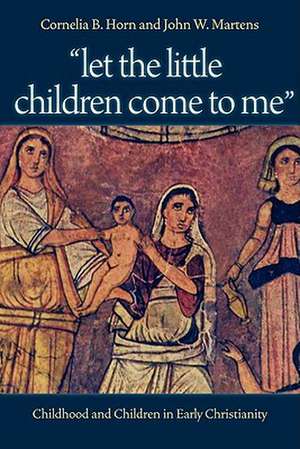 Let the Little Children Come to Me: Childhood and Children in Early Christianity de Cornelia B. Horn