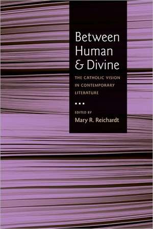 Between Human and Divine: The Catholic Vision in Contemporary Literature de Mary R. Reichardt