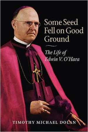 Some Seed Fell on Good Ground: The Life of Edwin V. O'Hara de Timothy Michael Dolan