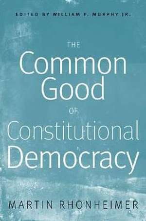 The Common Good of Constitutional Democracy: Essays in Political Philosophy and on Catholic Social Teaching de Martin Rhonheimer