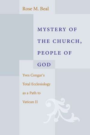 Mystery of the Church, People of God: Yves Congar's Total Ecclesiology as a Path to Vatican II de Rose M. Beal