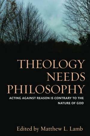 Theology Needs Philosophy: Acting Against Reason Is Contrary to the Nature of God de Matthew L. Lamb