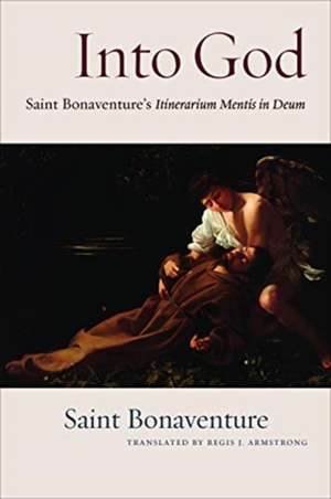 Into God: An Annotated Translation of Saint Bonaventure's Itinerarium Mentis in Deum de Regis J. Armstrong