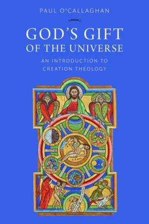 God's Gift of the Universe: An Introduction to Creation Theology de Paul O'Callaghan