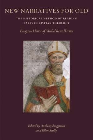 New Narratives for Old: The Historical Method of Reading Early Christian Theology: Essays in Honor of Michal Rene Barnes de Anthony Briggman