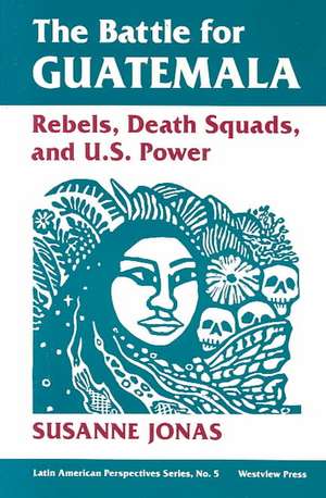 The Battle For Guatemala: Rebels, Death Squads, And U.s. Power de Susanne Jonas