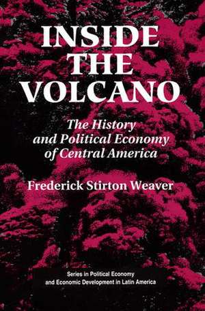 Inside The Volcano: The History And Political Economy Of Central America de Frederick Stirton Weaver