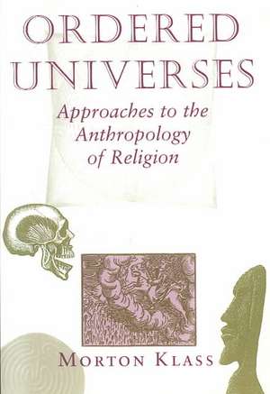 Ordered Universes: Approaches To The Anthropology Of Religion de Morton Klass