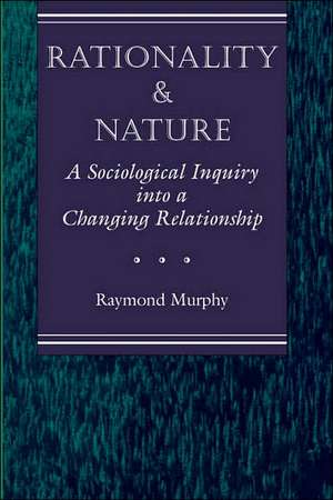 Rationality And Nature: A Sociological Inquiry Into A Changing Relationship de Raymond Murphy