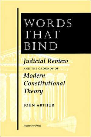 Words That Bind: Judicial Review And The Grounds Of Modern Constitutional Theory de John Arthur