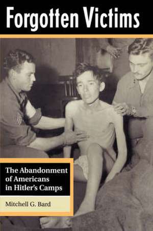 Forgotten Victims: The Abandonment Of Americans In Hitler's Camps de Mitchel G Bard