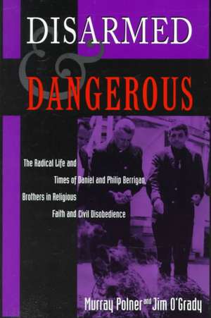 Disarmed And Dangerous: The Radical Life And Times Of Daniel And Philip Berrigan, Brothers In Religious Faith And Civil Disobedience de Murray Polner