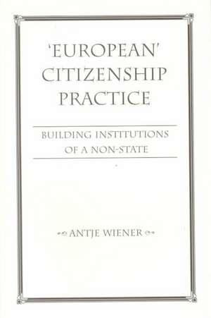 European Citizenship Practice: Building Institutions Of A Non-state de Antje Wiener