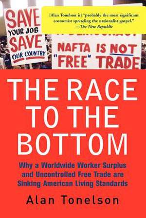 The Race To The Bottom: Why A Worldwide Worker Surplus And Uncontrolled Free Trade Are Sinking American Living Standards de Alan Tonelson