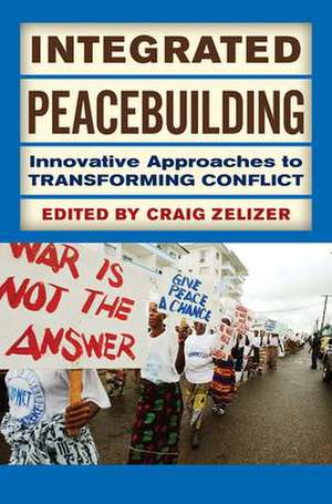 Integrated Peacebuilding: Innovative Approaches to Transforming Conflict de Craig Zelizer