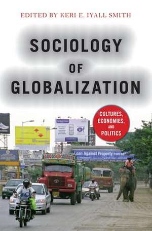 Sociology of Globalization: Cultures, Economies, and Politics de Keri E. Iyall Smith