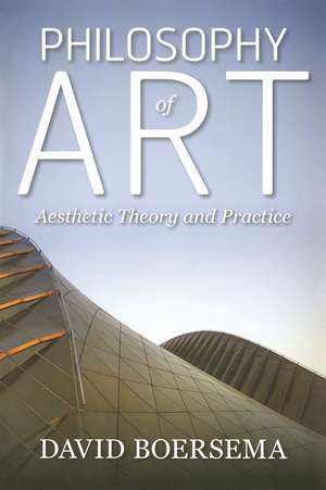 Philosophy of Art: Aesthetic Theory and Practice de David Boersema