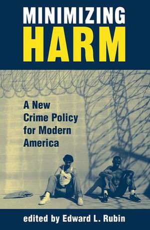 Minimizing Harm: A New Crime Policy For Modern America de Edward Rubin