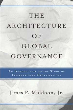 The Architecture Of Global Governance: An Introduction To The Study Of International Organizations de James P Muldoon, Jr.