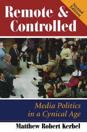 Remote And Controlled: Media Politics In A Cynical Age, Second Edition de Matthew Robert Kerbel