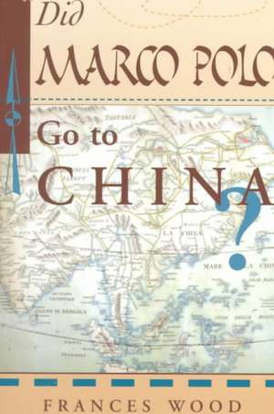 Did Marco Polo Go To China? de Frances Wood