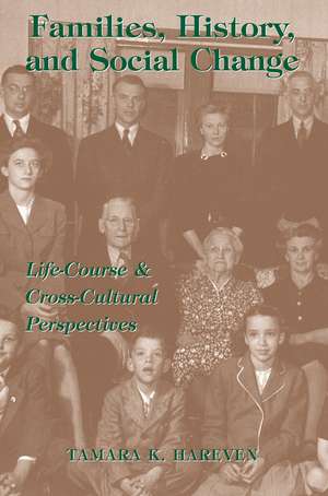 Families, History And Social Change: Life Course And Cross-cultural Perspectives de Tamara K. Hareven