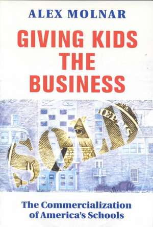 Giving Kids The Business: The Commercialization Of America's Schools de Alex Molnar