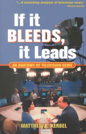 If It Bleeds, It Leads: An Anatomy Of Television News de Matthew Robert Kerbel