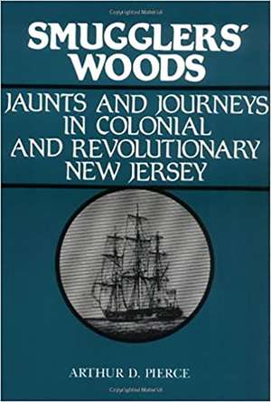 Smuggler's Woods: Jaunts and Journeys in Colonial and Revolutionary New Jersey de Professor Arthur Pierce