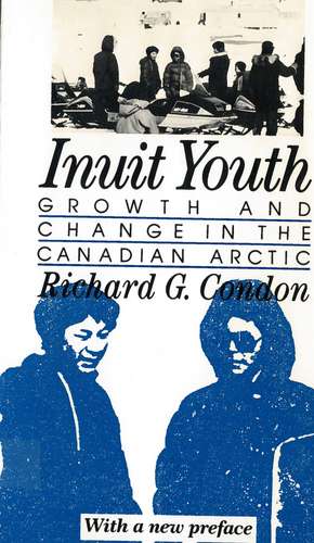 Inuit Youth: Growth and Change in the Canadian Arctic de Richard G. Condon