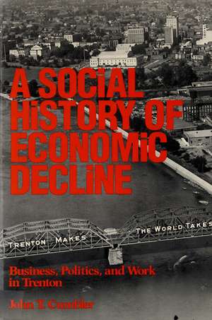 Social History of Economic Decline: Business, Politics, and Work in Trenton de John T. Cumbler