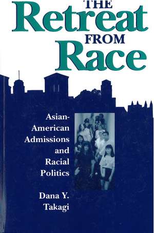 The Retreat from Race: Asian-American Admissions and Racial Politics de Dana Y Takagi