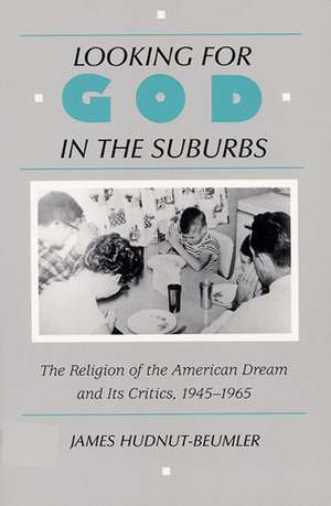 Looking for God in the Suburbs: The Religion of the American Dream and its Critics, 1945-1965 de James Hudnut-Beumler