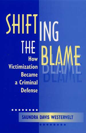 Shifting The Blame: How Victimization Became a Criminal Defense de Saundra D. Westervelt