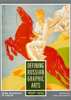 Defining Russian Graphic Arts: From Diaghilev to Stalin, 1898-1934 de Alla Rosenfeld