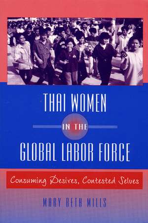 Thai Women in the Global Labor Force: Consuming Desires, Contested Selves de Mary Beth Mills