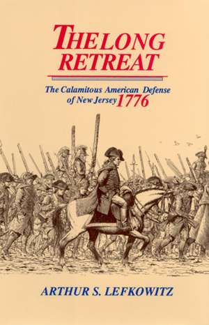 The Long Retreat: The Calamitous Defense of New Jersey, 1776 de Arthur S. Lefkowitz