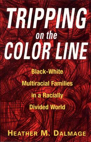 Tripping on the Color Line: Black-White Multiracial Families in a Racially Divided World de Heather M Dalmage