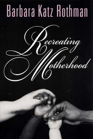 Recreating Motherhood de Barbara Katz Rothman