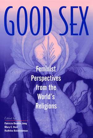 Good Sex: Feminist Perspectives from the World's Religions de Patricia Beattie Jung