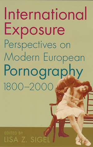 International Exposure: Perspectives on Modern European Pornography, 1800–2000 de Lisa Z. Sigel