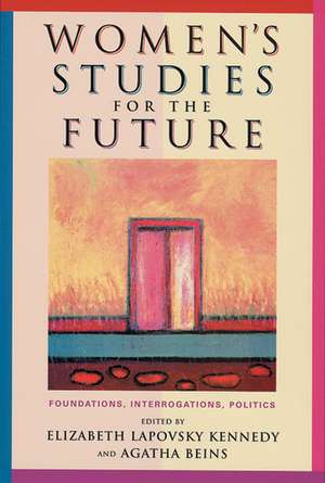 Women's Studies for the Future: Foundations, Interrogations, Politics de Elizabeth Lapovsky Kennedy