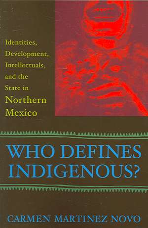 Who Defines Indigenous?: Identities, Development, Intellectuals, and the State in Northern Mexico de Carmen Martinez Novo