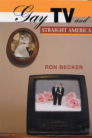 Gay TV and Straight America de Ron Becker