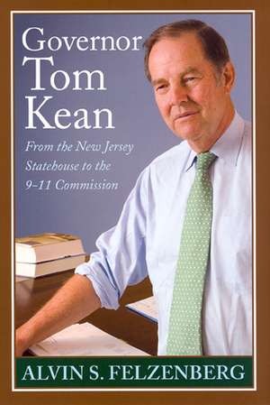 Governor Tom Kean: From the New Jersey Statehouse to the 911 Commission de Alvin S Felzenberg