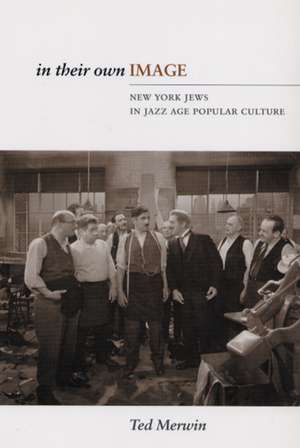 In Their Own Image: New York Jews in Jazz Age Popular Culture de Ted Merwin