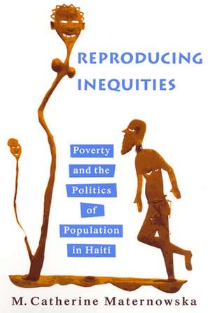 Reproducing Inequities: Poverty and the Politics of Population in Haiti de M. Catherine Maternowska