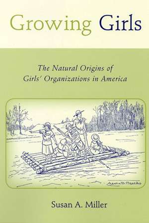 Growing Girls: The Natural Origins of Girls' Organizations in America de Susan A Miller